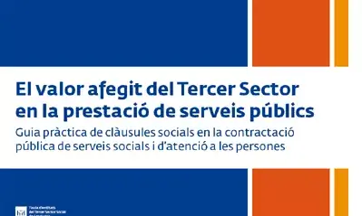 EL VALOR AFEGIT DEL TERCER SECTOR EN LA PRESTACIÓ DE SERVEIS PÚBLICS GUIA PRÀCTICA DE CLÀUSULES SOCIALS EN LA CONTRACTACIÓ PÚBLICA DE SERVEIS SOCIALS I D’ATENCIÓ A LES PERSONES                                          a les persones by Taula D'Entitats Del Tercer Sector De Catalunya