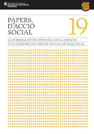 PAPERS D’ACCIÓ SOCIAL VOL. 19 LA SUBROGACIÓ DEL PERSONAL EN LA CREACIÓ D’UN CONSORCI DE SERVEIS SOCIALS DE LA BASE LOCAL by Departament d'Acció Social i Ciutadania - Generalitat de Catalunya